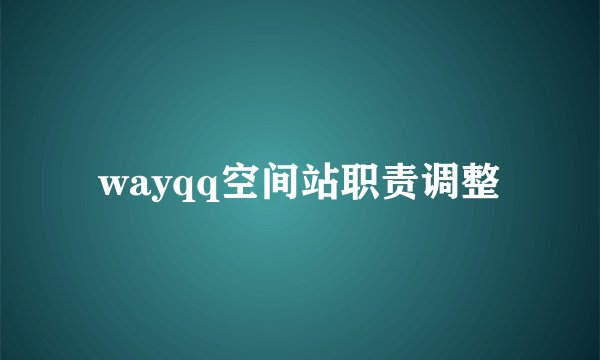 wayqq空间站职责调整