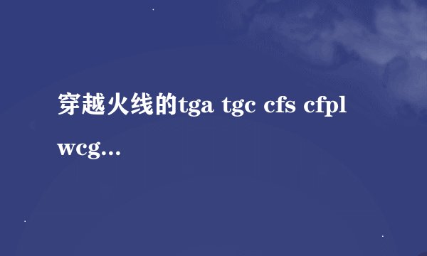 穿越火线的tga tgc cfs cfpl wcg有什么区别