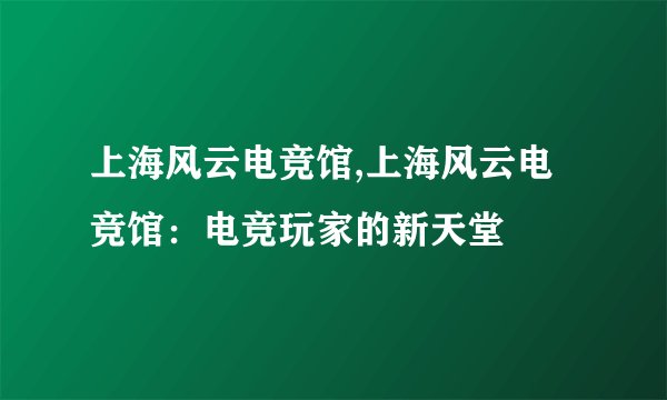 上海风云电竞馆,上海风云电竞馆：电竞玩家的新天堂