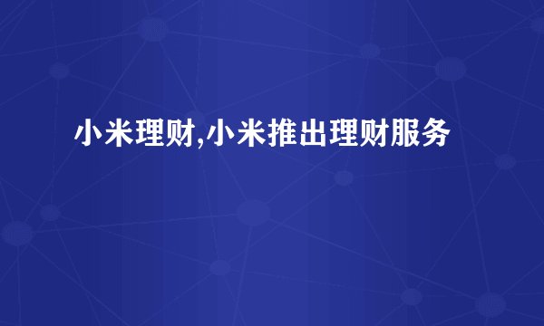 小米理财,小米推出理财服务