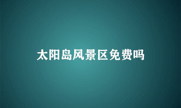 太阳岛风景区免费吗