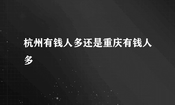 杭州有钱人多还是重庆有钱人多
