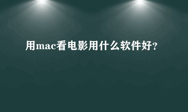 用mac看电影用什么软件好？