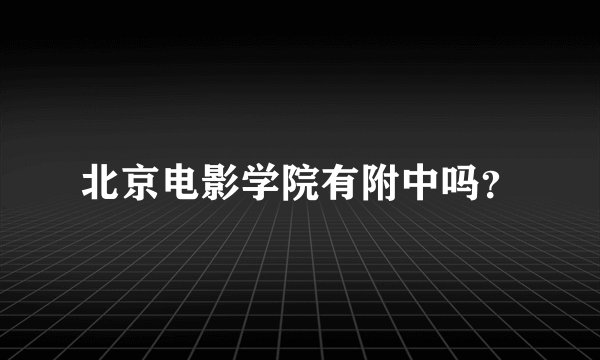 北京电影学院有附中吗？