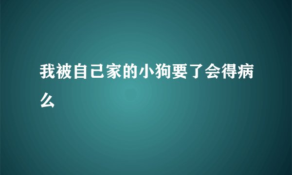 我被自己家的小狗要了会得病么