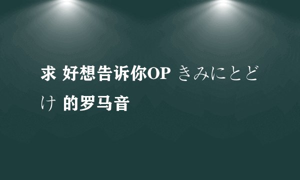 求 好想告诉你OP きみにとどけ 的罗马音