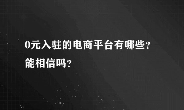 0元入驻的电商平台有哪些？能相信吗？