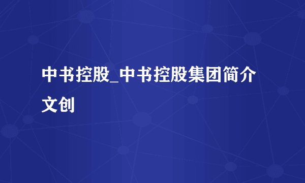 中书控股_中书控股集团简介文创