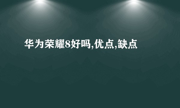华为荣耀8好吗,优点,缺点