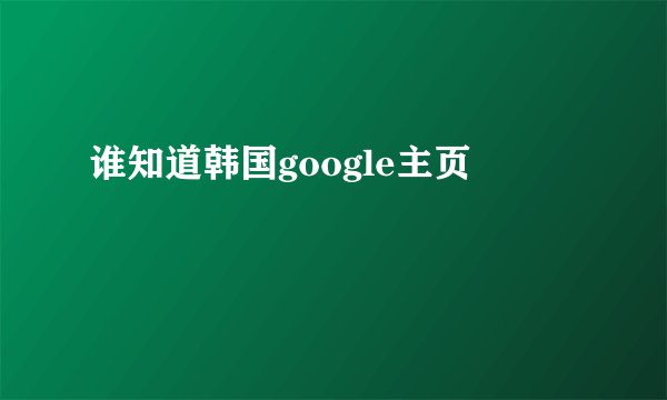 谁知道韩国google主页