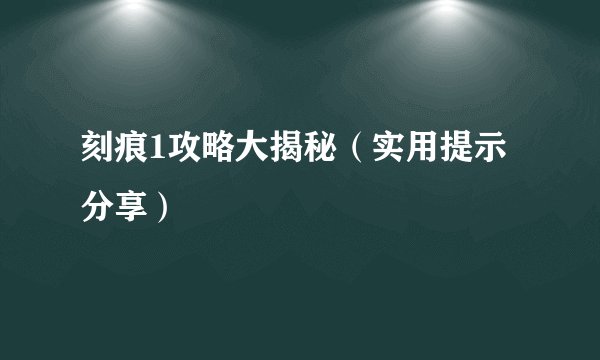 刻痕1攻略大揭秘（实用提示分享）