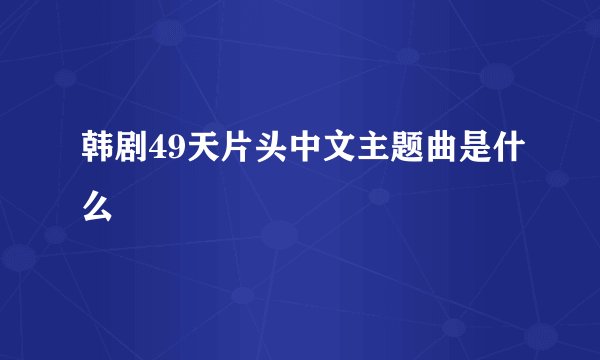 韩剧49天片头中文主题曲是什么
