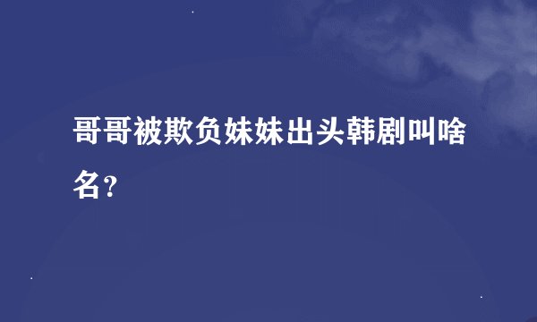 哥哥被欺负妹妹出头韩剧叫啥名？
