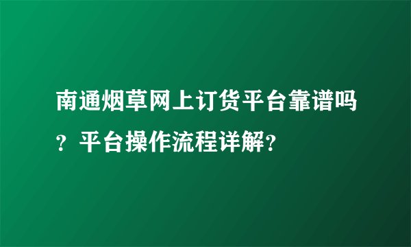 南通烟草网上订货平台靠谱吗？平台操作流程详解？