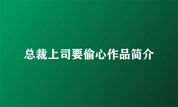 总裁上司要偷心作品简介