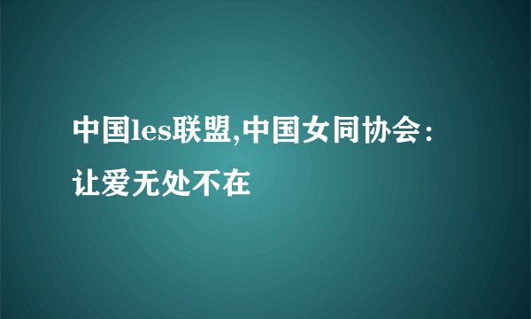 中国les联盟,中国女同协会：让爱无处不在