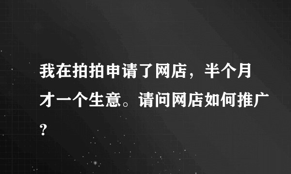 我在拍拍申请了网店，半个月才一个生意。请问网店如何推广？