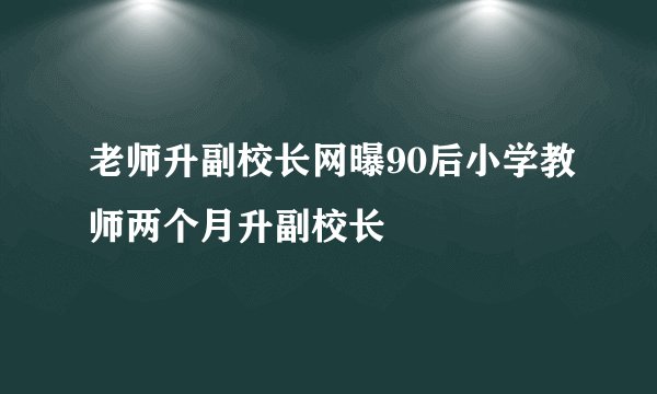 老师升副校长网曝90后小学教师两个月升副校长