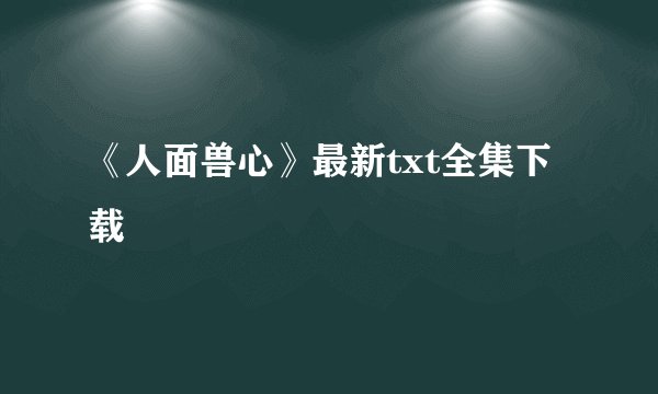 《人面兽心》最新txt全集下载