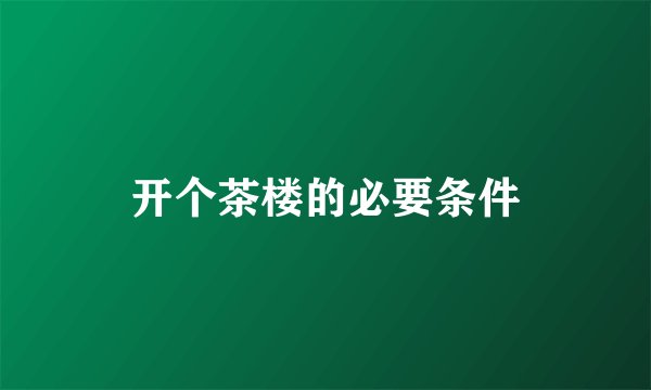 开个茶楼的必要条件