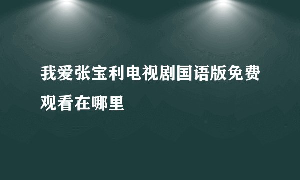 我爱张宝利电视剧国语版免费观看在哪里