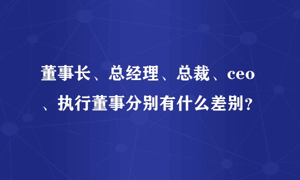 董事长、总经理、总裁、ceo、执行董事分别有什么差别？
