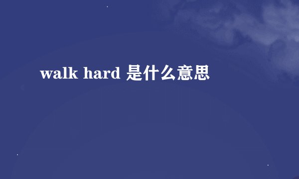 walk hard 是什么意思