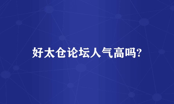 好太仓论坛人气高吗?