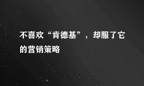 不喜欢“肯德基”，却服了它的营销策略