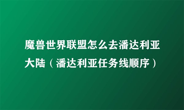 魔兽世界联盟怎么去潘达利亚大陆（潘达利亚任务线顺序）