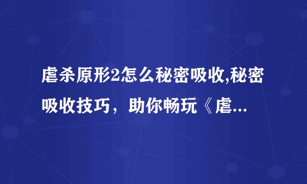 虐杀原形2怎么秘密吸收,秘密吸收技巧，助你畅玩《虐杀原形2》