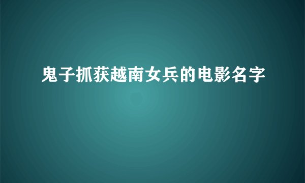 鬼子抓获越南女兵的电影名字