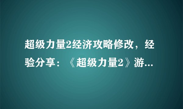 超级力量2经济攻略修改，经验分享：《超级力量2》游戏经济攻略