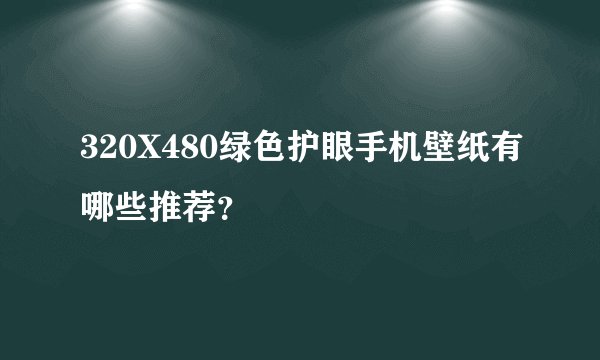 320X480绿色护眼手机壁纸有哪些推荐？