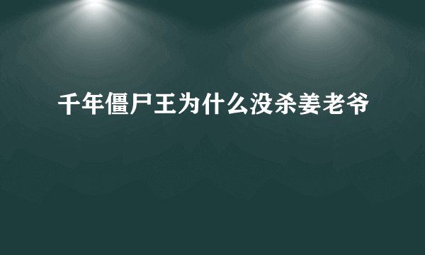 千年僵尸王为什么没杀姜老爷