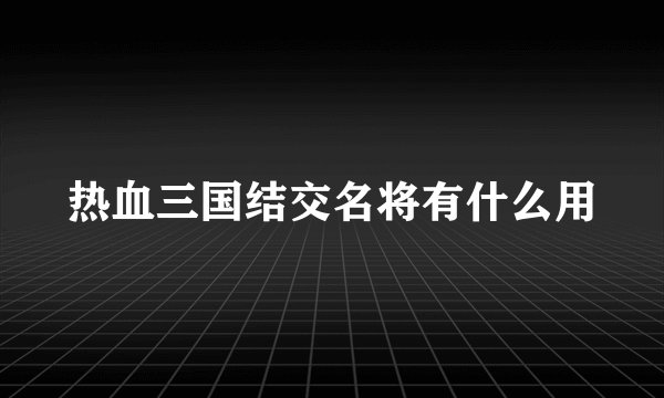 热血三国结交名将有什么用