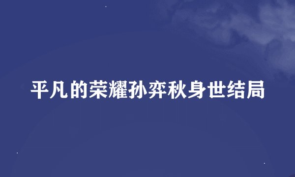 平凡的荣耀孙弈秋身世结局