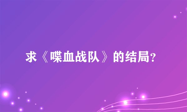 求《喋血战队》的结局?