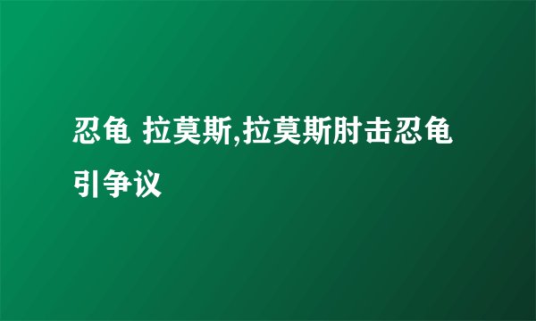 忍龟 拉莫斯,拉莫斯肘击忍龟引争议