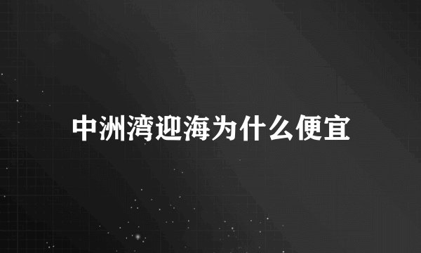 中洲湾迎海为什么便宜