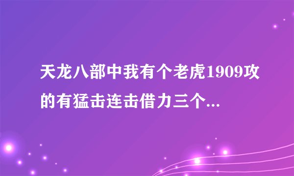 天龙八部中我有个老虎1909攻的有猛击连击借力三个技能,我准备了一本高血暴.