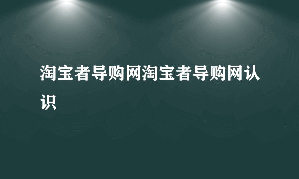 淘宝者导购网淘宝者导购网认识