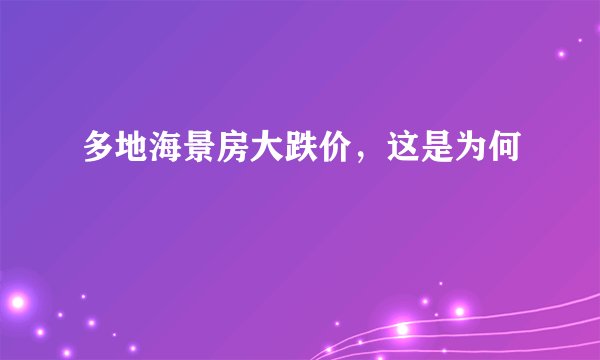 多地海景房大跌价，这是为何