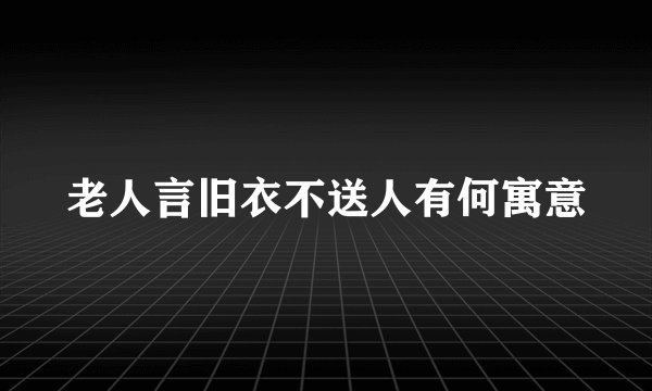 老人言旧衣不送人有何寓意
