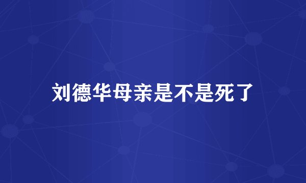 刘德华母亲是不是死了
