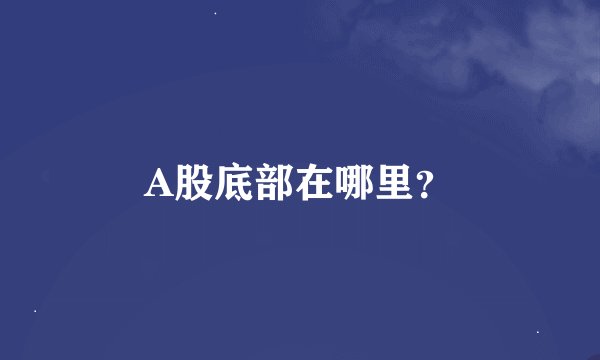 A股底部在哪里？