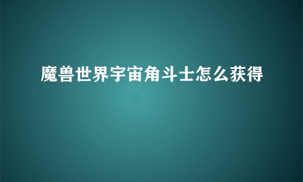 魔兽世界宇宙角斗士怎么获得