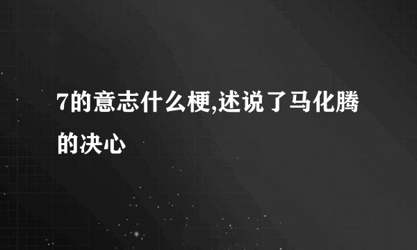 7的意志什么梗,述说了马化腾的决心