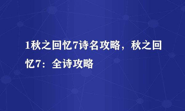 1秋之回忆7诗名攻略，秋之回忆7：全诗攻略