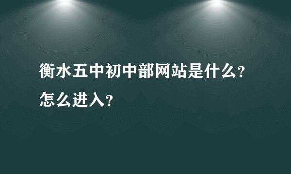 衡水五中初中部网站是什么？怎么进入？